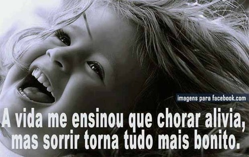a vida ensinou-me que chorar alivia, mas sorrir torna tudo mais bonita